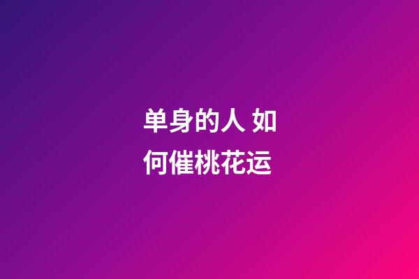 单身的人 如何催桃花运